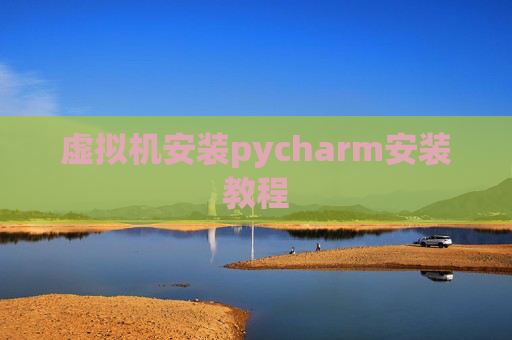 虚拟机安装pycharm安装教程